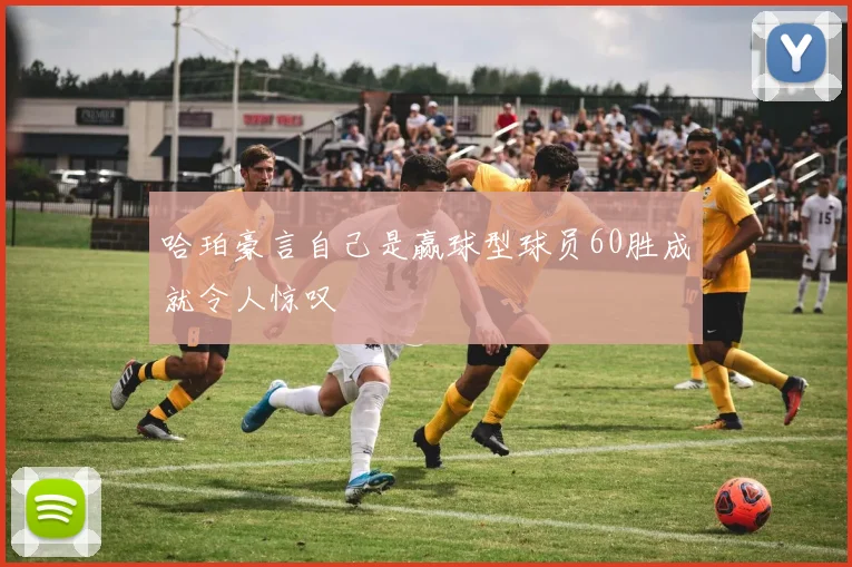 哈珀豪言自己是赢球型球员60胜成就令人惊叹