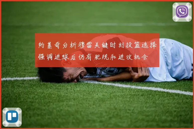 约基奇分析穆雷关键时刻投篮选择强调进球后仍有犯规和进攻机会
