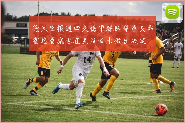 德天空报道四支德甲球队争夺艾希霍恩曼城也在关注尚未做出决定