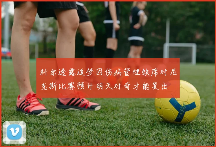 科尔透露追梦因伤病管理缺席对尼克斯比赛预计明天对奇才能复出