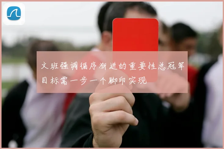 文班强调循序渐进的重要性总冠军目标需一步一个脚印实现