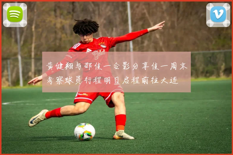 黄健翔与邵佳一合影分享佳一周末考察球员行程明日启程前往大连