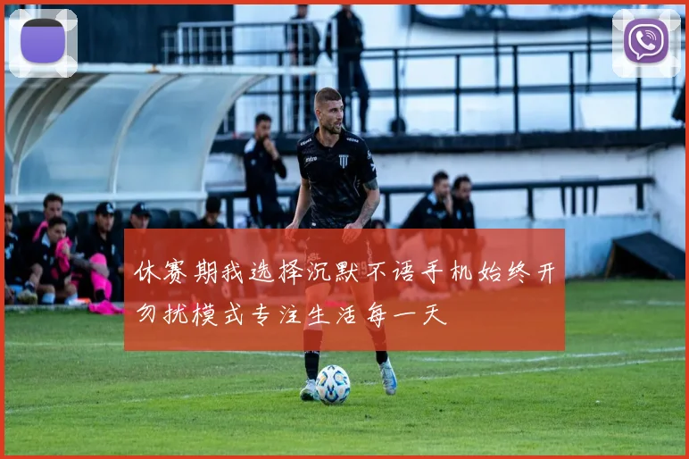 休赛期我选择沉默不语手机始终开勿扰模式专注生活每一天